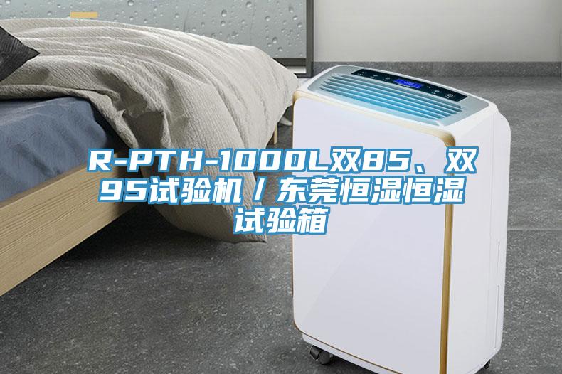 R-PTH-1000L雙85、雙95試驗機／東莞恒濕恒濕試驗箱