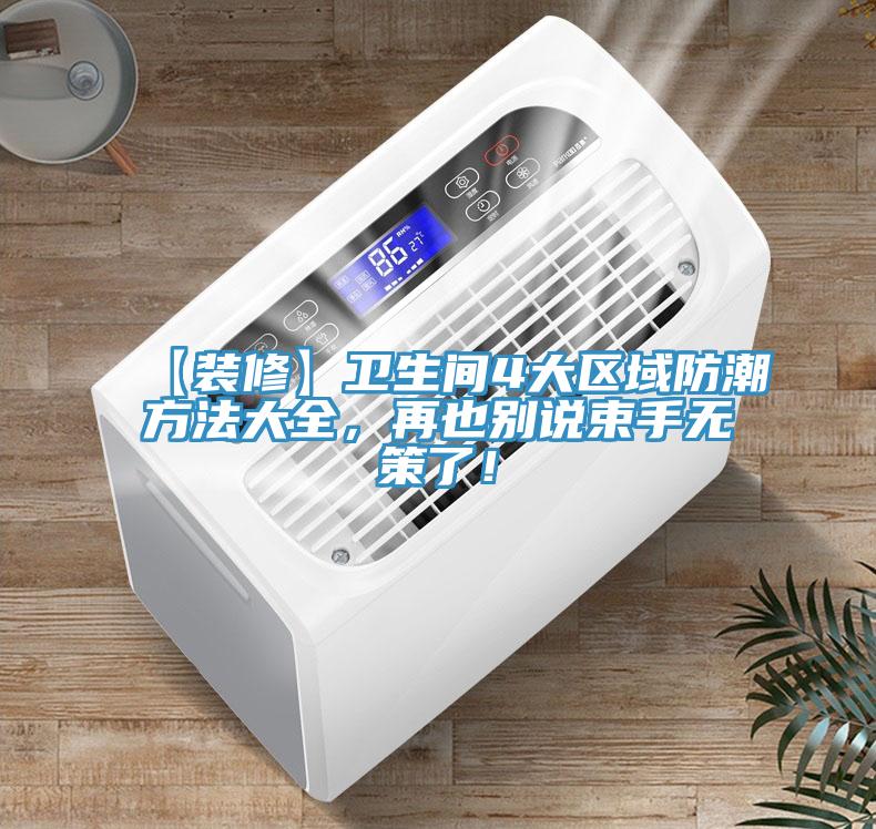 【裝修】衛(wèi)生間4大區(qū)域防潮方法大全，再也別說束手無策了！
