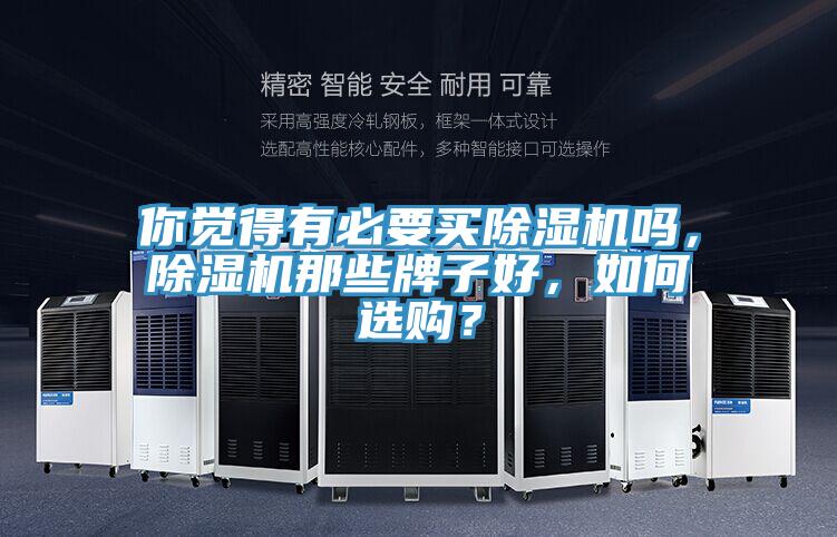 你覺(jué)得有必要買(mǎi)除濕機(jī)嗎，除濕機(jī)那些牌子好，如何選購(gòu)？