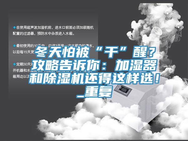 冬天怕被“干”醒？攻略告訴你：加濕器和除濕機(jī)還得這樣選！_重復(fù)