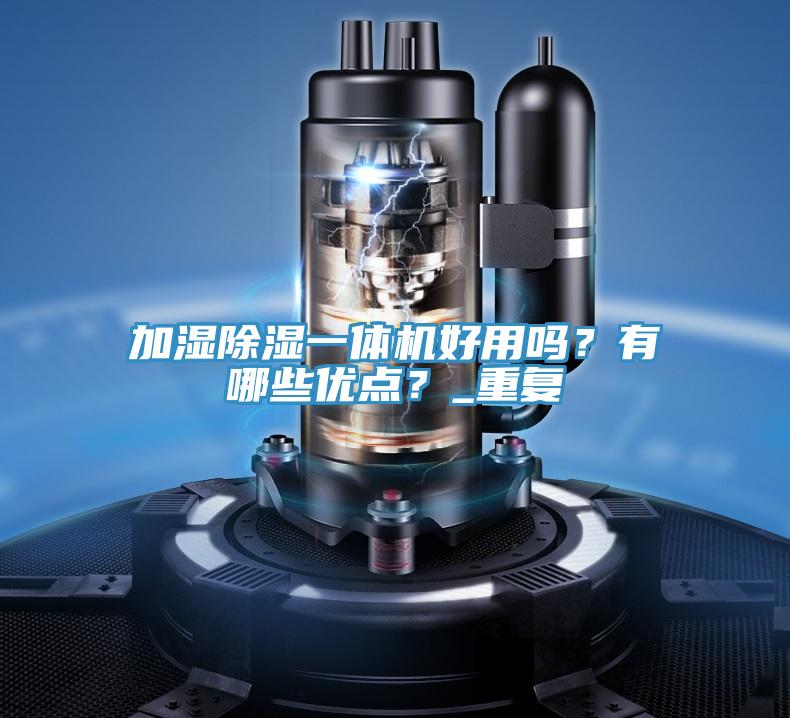 加濕除濕一體機(jī)好用嗎？有哪些優(yōu)點(diǎn)？_重復(fù)