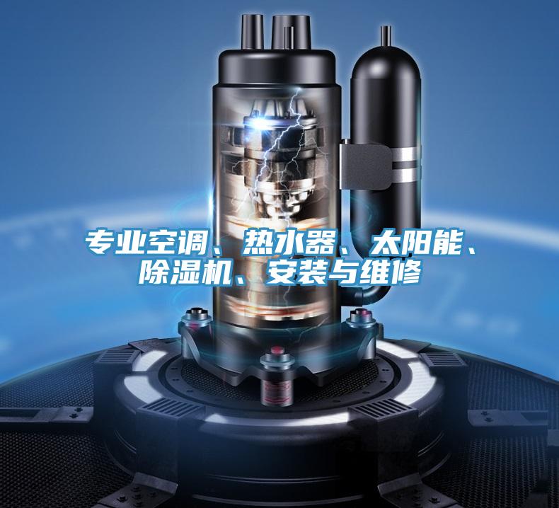 專業(yè)空調(diào)、熱水器、太陽能、除濕機、安裝與維修
