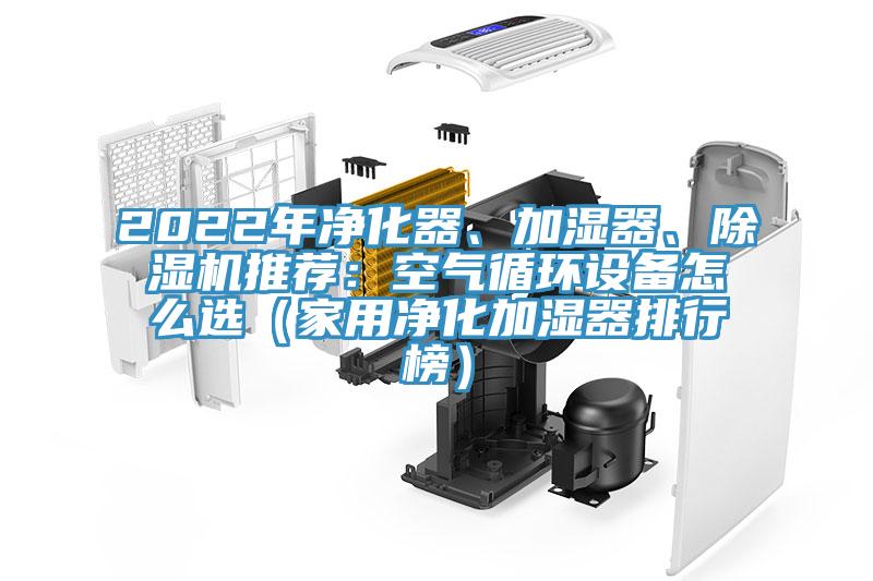 2022年凈化器、加濕器、除濕機(jī)推薦：空氣循環(huán)設(shè)備怎么選（家用凈化加濕器排行榜）
