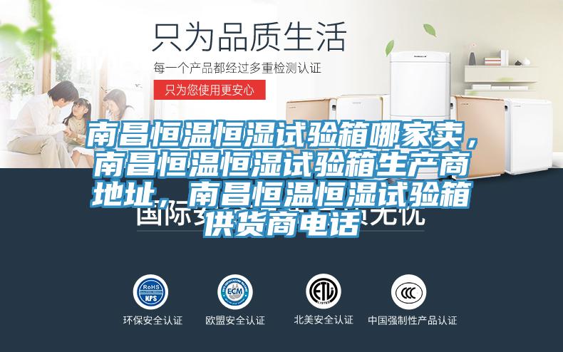 南昌恒溫恒濕試驗(yàn)箱哪家賣，南昌恒溫恒濕試驗(yàn)箱生產(chǎn)商地址，南昌恒溫恒濕試驗(yàn)箱供貨商電話