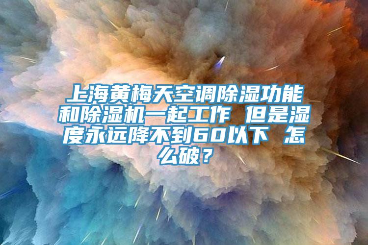 上海黃梅天空調(diào)除濕功能和除濕機(jī)一起工作 但是濕度永遠(yuǎn)降不到60以下 怎么破？