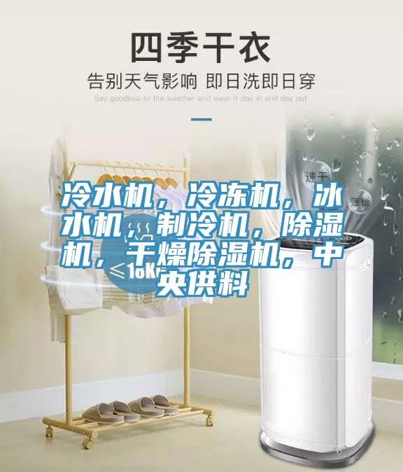 冷水機(jī)，冷凍機(jī)，冰水機(jī)，制冷機(jī)，除濕機(jī)，干燥除濕機(jī)，中央供料