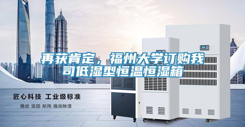 再獲肯定，福州大學(xué)訂購我司低濕型恒溫恒濕箱