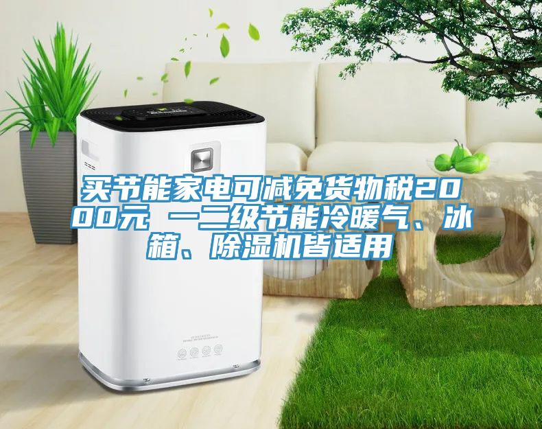 買節(jié)能家電可減免貨物稅2000元 一二級節(jié)能冷暖氣、冰箱、除濕機皆適用