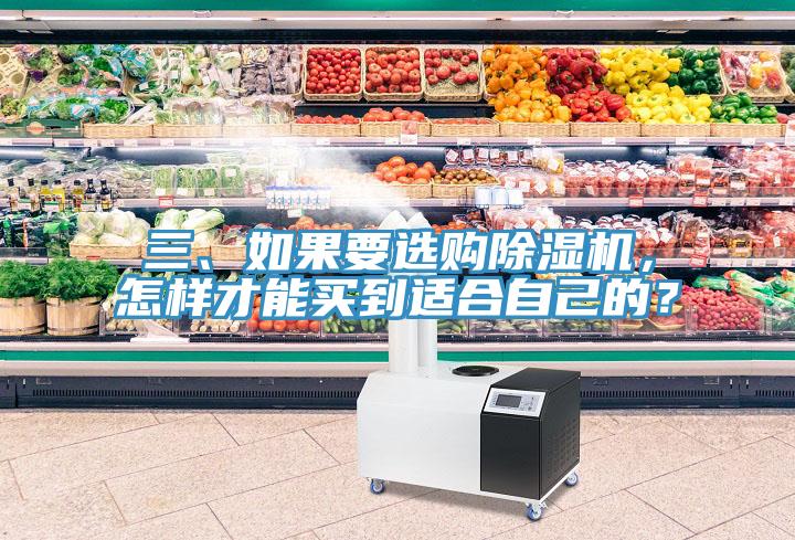 三、如果要選購除濕機(jī)，怎樣才能買到適合自己的？