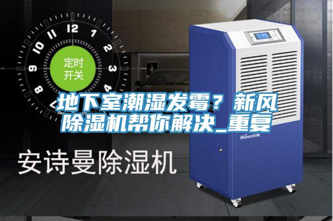 地下室潮濕發(fā)霉？新風除濕機幫你解決_重復