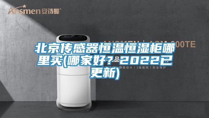 北京傳感器恒溫恒濕柜哪里買(哪家好？2022已更新)