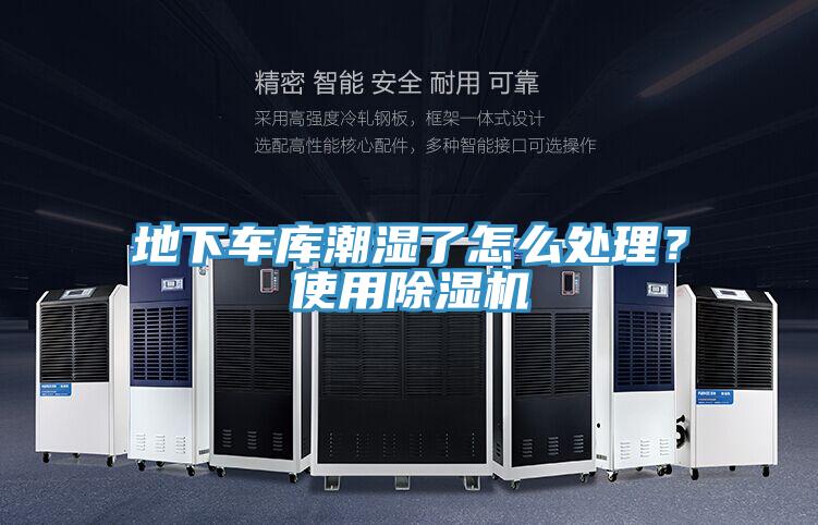 地下車庫潮濕了怎么處理？使用除濕機