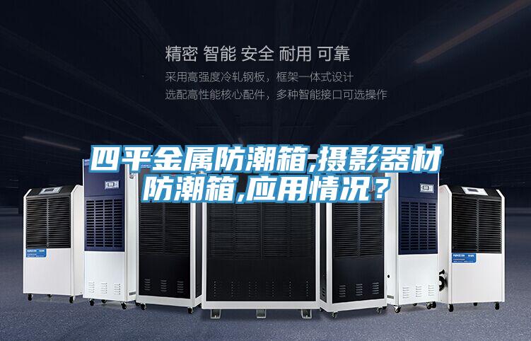 四平金屬防潮箱,攝影器材防潮箱,應(yīng)用情況？