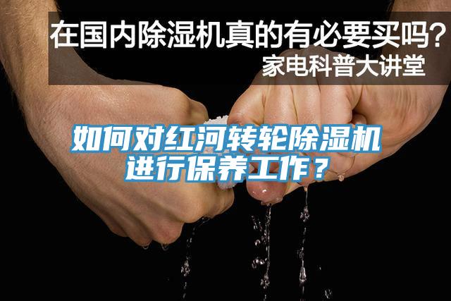 如何對(duì)紅河轉(zhuǎn)輪除濕機(jī)進(jìn)行保養(yǎng)工作？