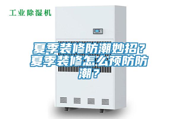 夏季裝修防潮妙招？夏季裝修怎么預(yù)防防潮？