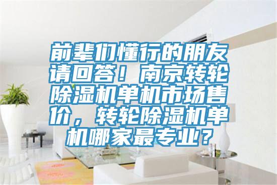 前輩們懂行的朋友請回答！南京轉(zhuǎn)輪除濕機(jī)單機(jī)市場售價，轉(zhuǎn)輪除濕機(jī)單機(jī)哪家最專業(yè)？