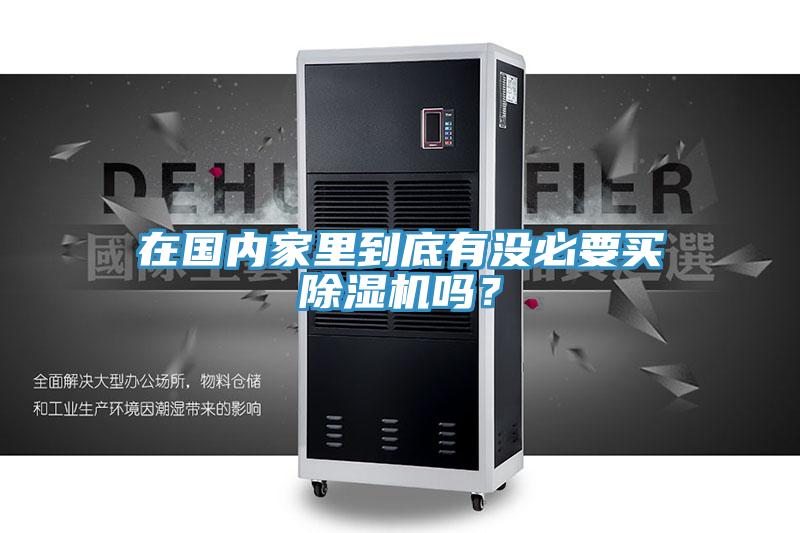 在國內(nèi)家里到底有沒必要買除濕機嗎？
