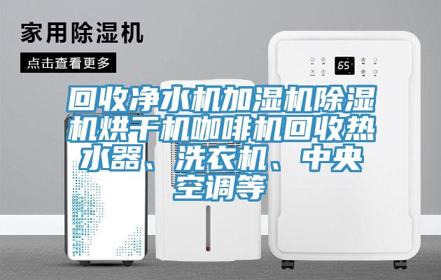 回收凈水機(jī)加濕機(jī)除濕機(jī)烘干機(jī)咖啡機(jī)回收熱水器、洗衣機(jī)、中央空調(diào)等