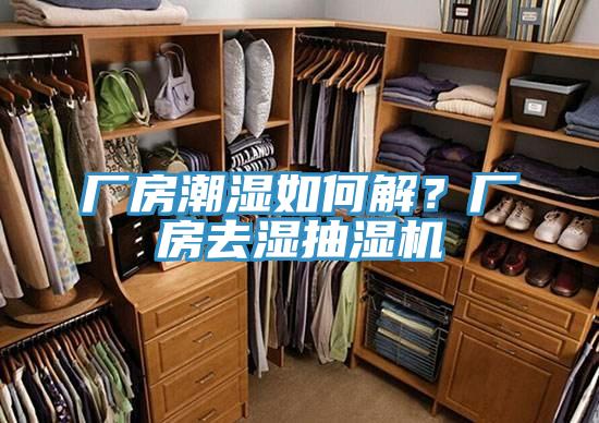 廠房潮濕如何解？廠房去濕抽濕機(jī)