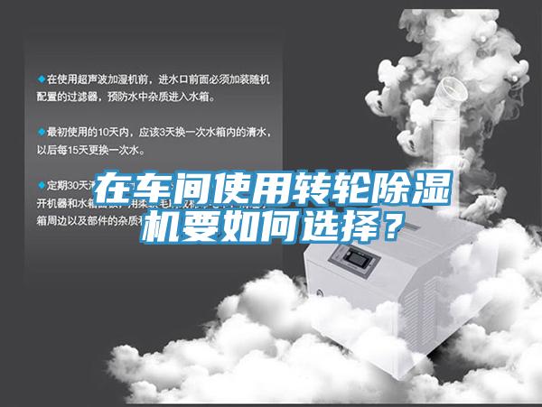在車間使用轉(zhuǎn)輪除濕機(jī)要如何選擇？