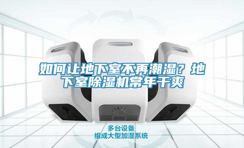如何讓地下室不再潮濕？地下室除濕機(jī)常年干爽