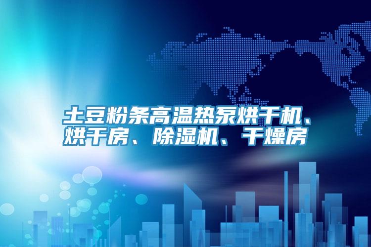 土豆粉條高溫?zé)岜煤娓蓹C、烘干房、除濕機、干燥房