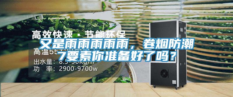 又是雨雨雨雨雨，卷煙防潮7要素你準備好了嗎？