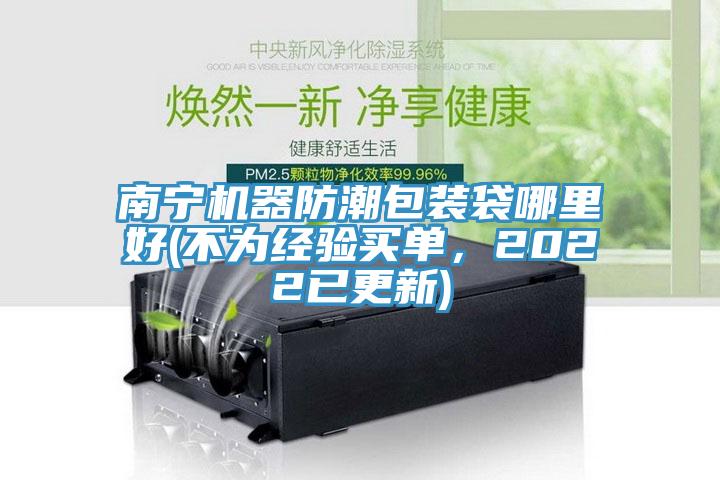 南寧機器防潮包裝袋哪里好(不為經(jīng)驗買單，2022已更新)