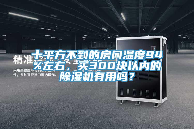 十平方不到的房間濕度94%左右，買300塊以內(nèi)的除濕機有用嗎？