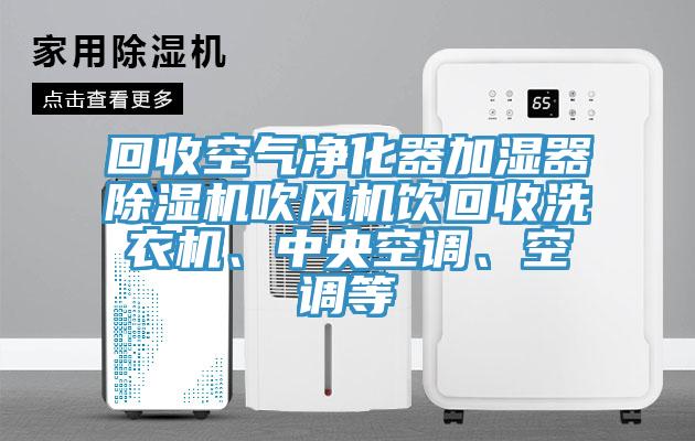 回收空氣凈化器加濕器除濕機(jī)吹風(fēng)機(jī)飲回收洗衣機(jī)、中央空調(diào)、空調(diào)等