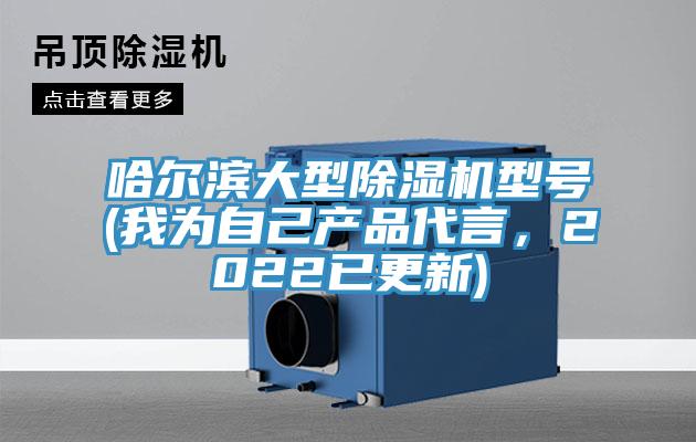 哈爾濱大型除濕機(jī)型號(hào)(我為自己產(chǎn)品代言，2022已更新)