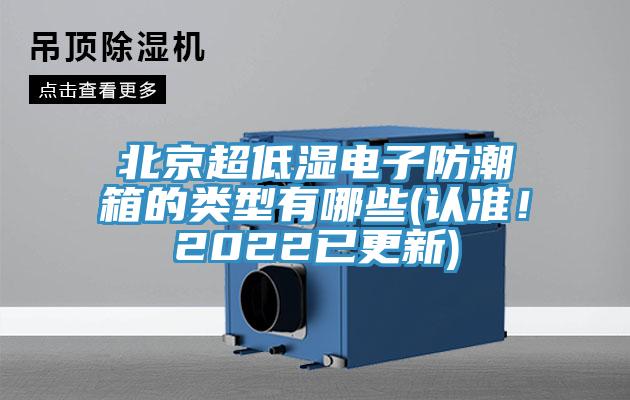 北京超低濕電子防潮箱的類型有哪些(認(rèn)準(zhǔn)！2022已更新)