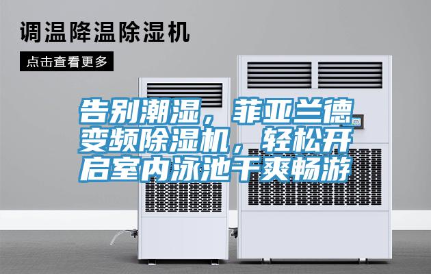 告別潮濕，菲亞蘭德變頻除濕機(jī)，輕松開(kāi)啟室內(nèi)泳池干爽暢游