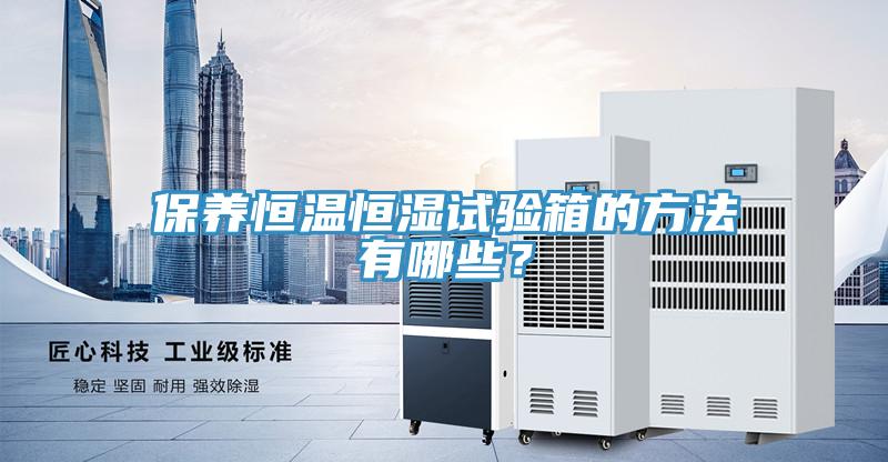 保養(yǎng)恒溫恒濕試驗(yàn)箱的方法有哪些？