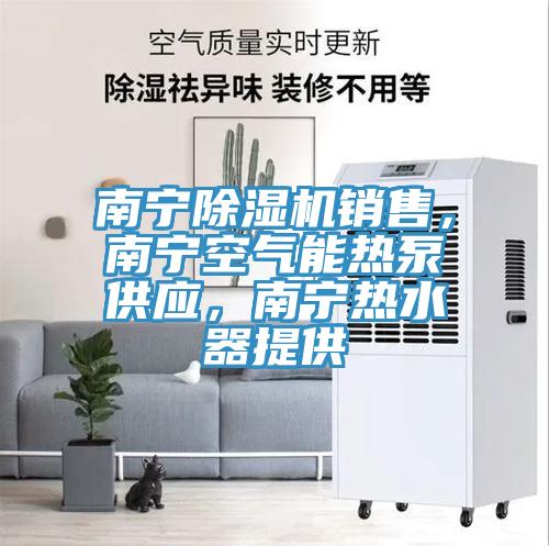 南寧除濕機(jī)銷售，南寧空氣能熱泵供應(yīng)，南寧熱水器提供