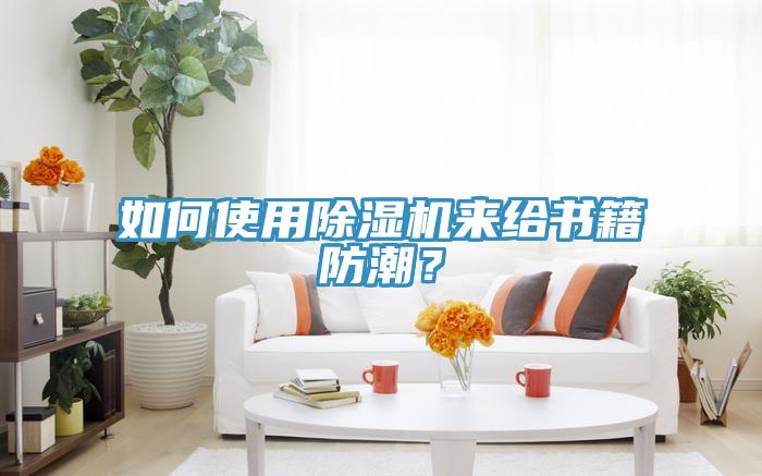 如何使用除濕機(jī)來(lái)給書(shū)籍防潮？