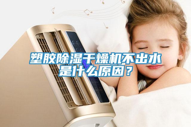 塑膠除濕干燥機不出水是什么原因？