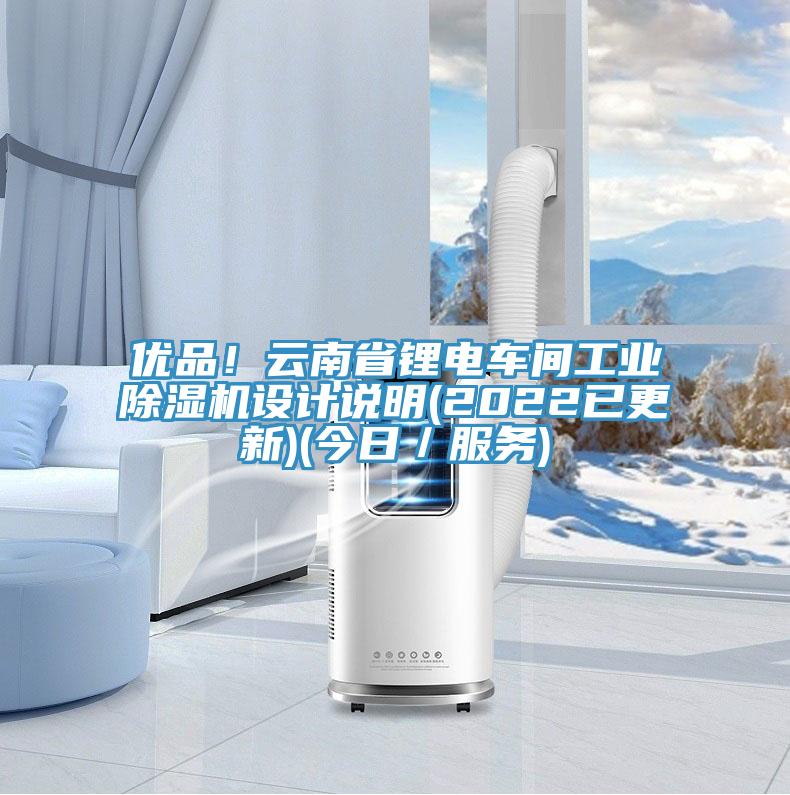 優(yōu)品！云南省鋰電車間工業(yè)除濕機(jī)設(shè)計(jì)說明(2022已更新)(今日／服務(wù))