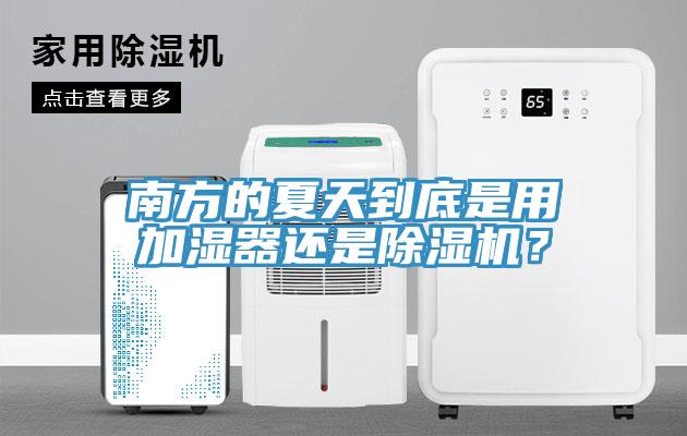 南方的夏天到底是用加濕器還是除濕機(jī)？