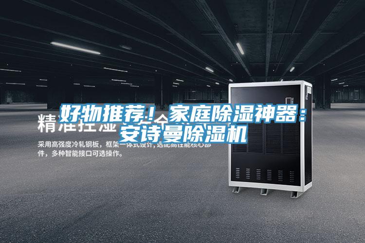 好物推薦！家庭除濕神器：安詩(shī)曼除濕機(jī)