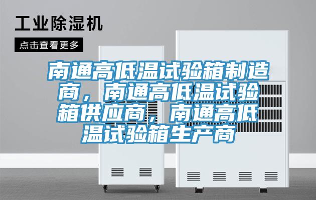 南通高低溫試驗(yàn)箱制造商，南通高低溫試驗(yàn)箱供應(yīng)商，南通高低溫試驗(yàn)箱生產(chǎn)商