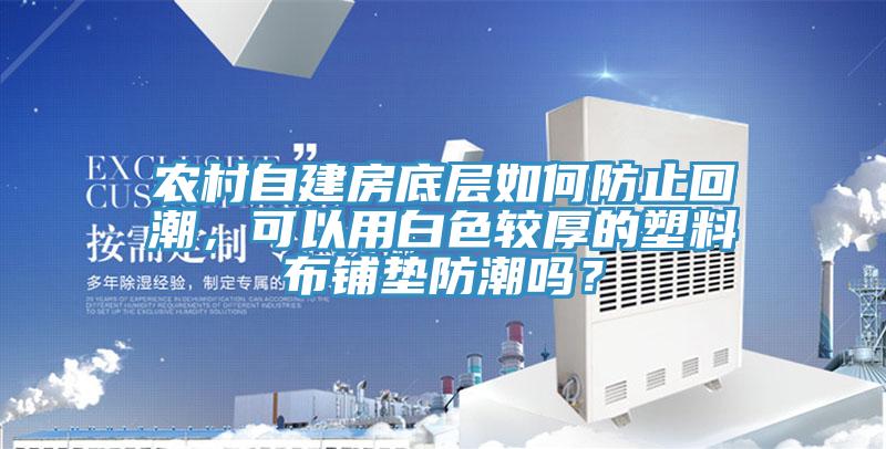 農(nóng)村自建房底層如何防止回潮，可以用白色較厚的塑料布鋪墊防潮嗎？