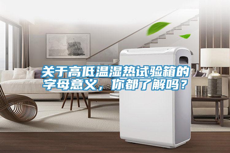 關(guān)于高低溫濕熱試驗(yàn)箱的字母意義，你都了解嗎？