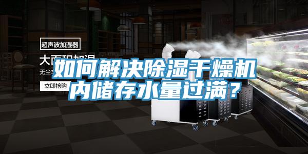 如何解決除濕干燥機(jī)內(nèi)儲存水量過滿？