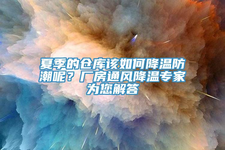 夏季的倉庫該如何降溫防潮呢？廠房通風(fēng)降溫專家為您解答