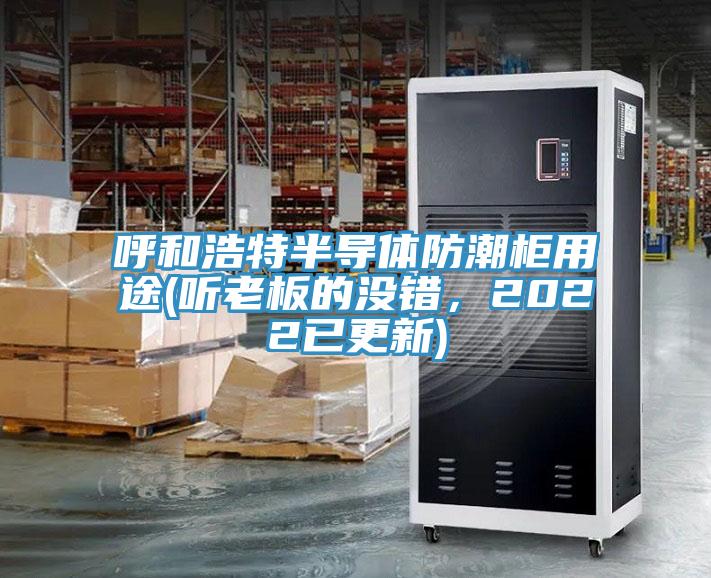 呼和浩特半導體防潮柜用途(聽老板的沒錯，2022已更新)