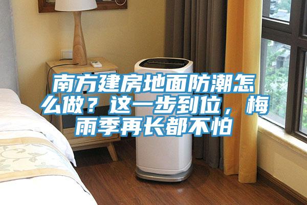 南方建房地面防潮怎么做？這一步到位，梅雨季再長都不怕