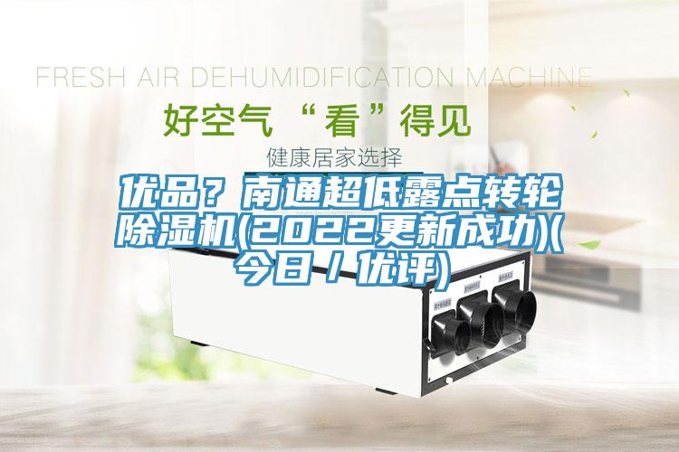優(yōu)品？南通超低露點(diǎn)轉(zhuǎn)輪除濕機(jī)(2022更新成功)(今日／優(yōu)評)