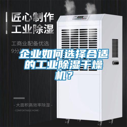 企業(yè)如何選擇合適的工業(yè)除濕干燥機？