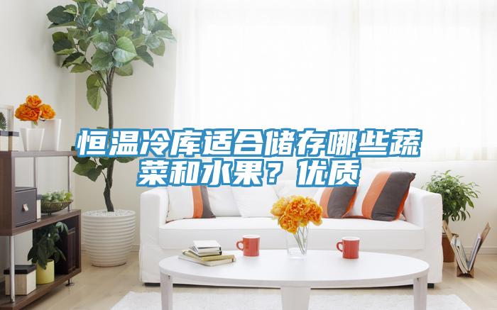 恒溫冷庫(kù)適合儲(chǔ)存哪些蔬菜和水果？?jī)?yōu)質(zhì)